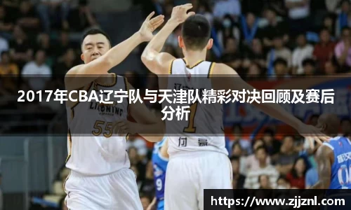 2017年CBA辽宁队与天津队精彩对决回顾及赛后分析