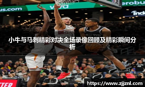 小牛与马刺精彩对决全场录像回顾及精彩瞬间分析