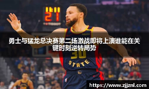 勇士与猛龙总决赛第二场激战即将上演谁能在关键时刻逆转局势