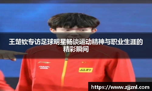 王楚钦专访足球明星畅谈运动精神与职业生涯的精彩瞬间
